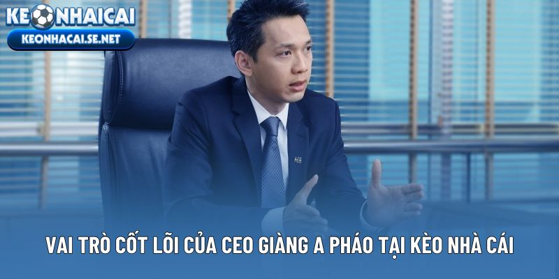 Vai trò cốt lõi của CEO Giàng A Pháo tại Kèo Nhà Cái
